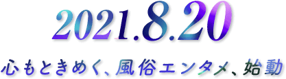 2021.00.00 心もときめく、風俗エンタメ、始動
