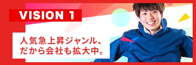 VISION1 人気急上昇ジャンル、だから会社も拡大中