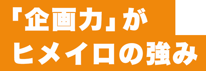 企画力がヒメイロの強味